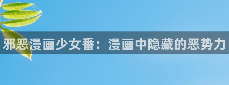 漫画屋下载：邪恶漫画少女番：漫画中隐藏的恶势力